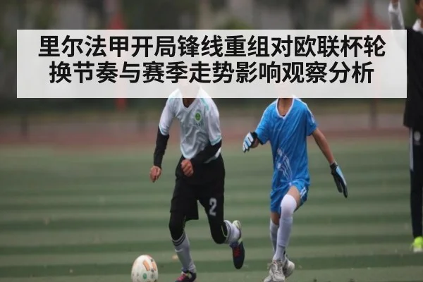 里尔法甲开局锋线重组对欧联杯轮换节奏与赛季走势影响观察分析